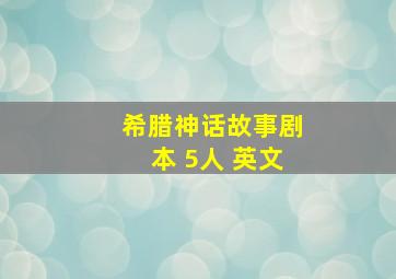 希腊神话故事剧本 5人 英文